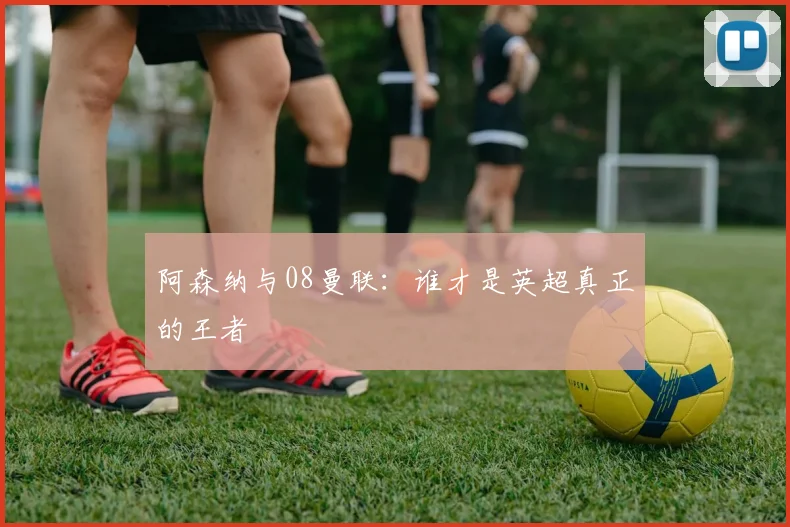 阿森纳与08曼联：谁才是英超真正的王者