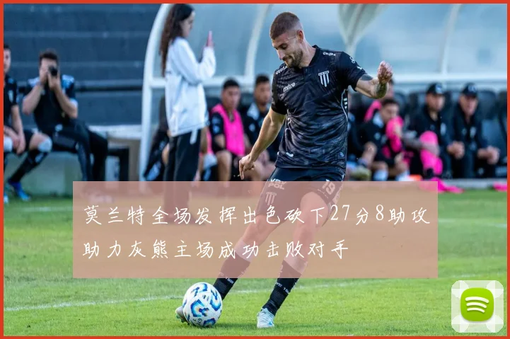 莫兰特全场发挥出色砍下27分8助攻助力灰熊主场成功击败对手