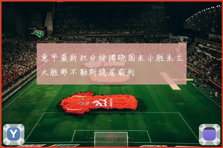 意甲最新积分榜揭晓国米小胜米兰大胜那不勒斯稳居前列