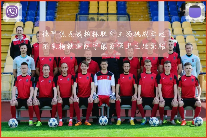 德甲焦点战柏林联合主场挑战云达不来梅铁血防守能否保卫主场荣耀