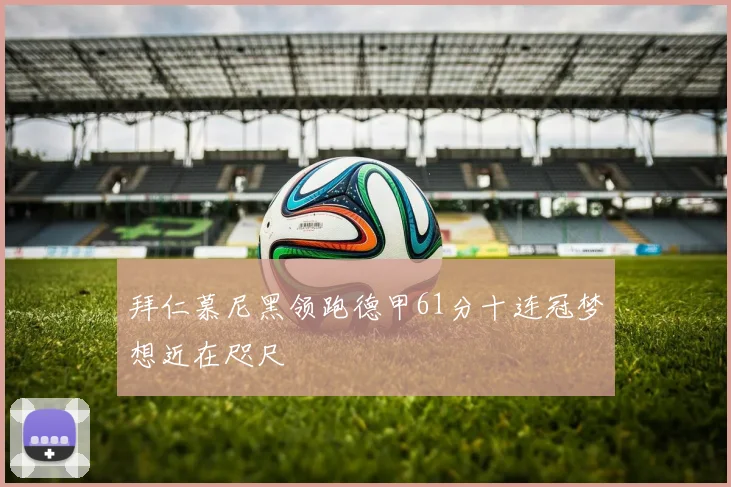 拜仁慕尼黑领跑德甲61分十连冠梦想近在咫尺